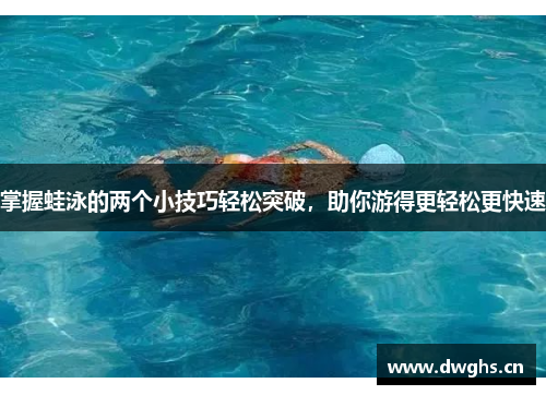 掌握蛙泳的两个小技巧轻松突破，助你游得更轻松更快速