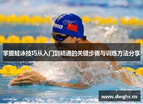 掌握蛙泳技巧从入门到精通的关键步骤与训练方法分享