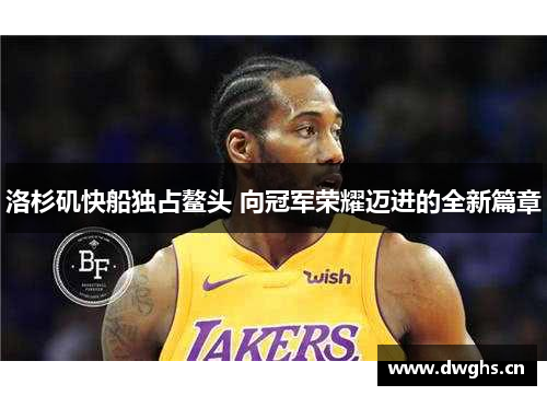 洛杉矶快船独占鳌头 向冠军荣耀迈进的全新篇章