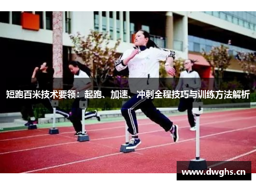 短跑百米技术要领：起跑、加速、冲刺全程技巧与训练方法解析